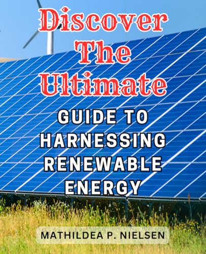 Discover the Ultimate Guide to Harnessing Renewable Energy: Unlock the