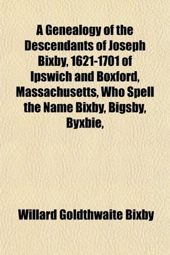 A Genealogy of the Descendants of Joseph Bixby, 1621-1701 of Ipswich and Boxford, Massachusetts, Who Spell the Name Bixby, Bigsby, Byxbie, Paperback – March 28, 2010