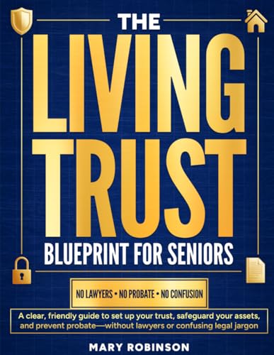 The Living Trust Blueprint for Seniors: A Clear, Friendly Guide to Set Up Your Trust, Safeguard Your Assets, and Prevent Probate — Without Lawyers or Confusing Legal Jargon