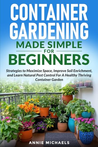 Container Gardening Made Simple For Beginners: Strategies to Maximize Space,