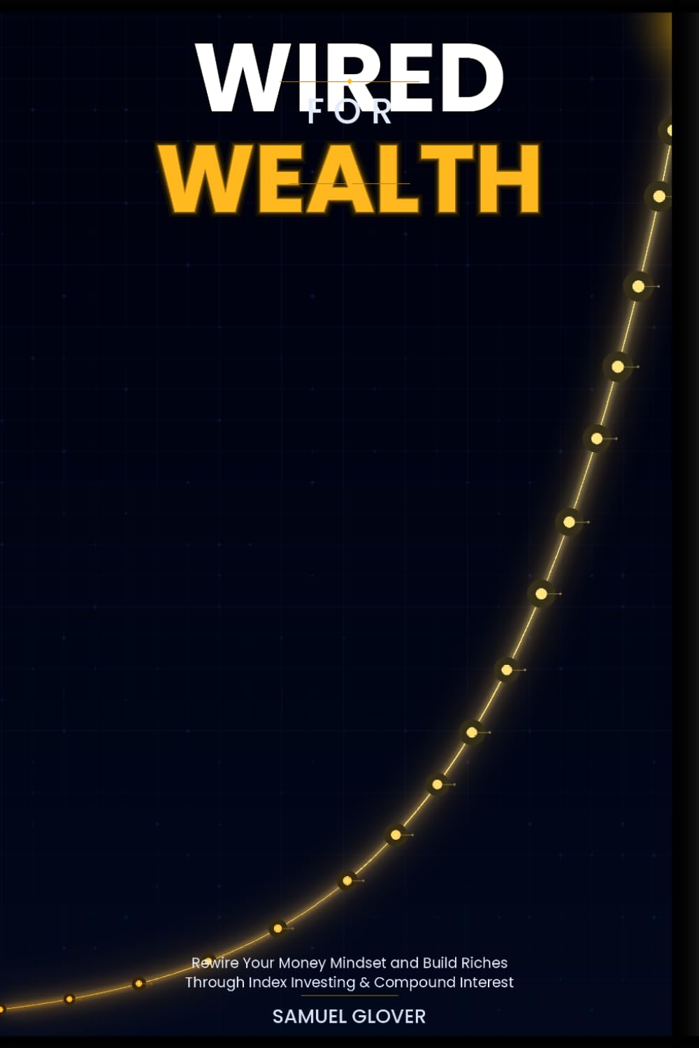 WIRED FOR WEALTH: Rewire Your Money Mindset and Quietly Build Riches Through Index Investing and the Power of Compound Interest