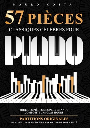 57 Pièces Classiques Célèbres Pour Piano: Joue des Pièces des Plus Grands Compositeurs Classiques Partitions Originales de Niveau Intermédiaire par Ordre de...