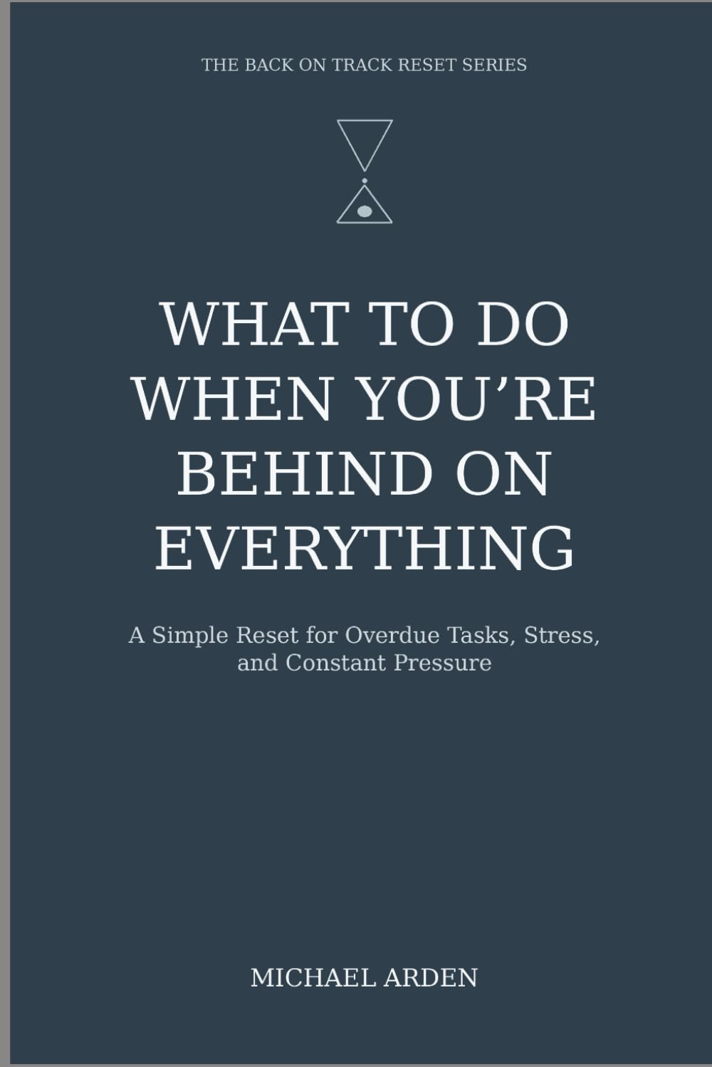 What to Do When You’re Behind on Everything: A Simple Reset for Overdue Tasks, Stress, and Constant Pressure (The Back on Track Reset Series)