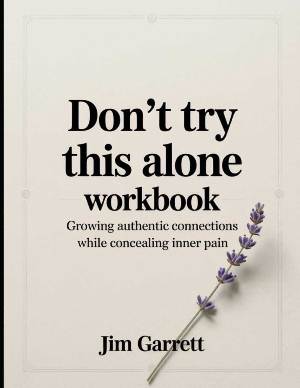 Don't Try This Alone Workbook: Growing authentic connections while concealing inner pain