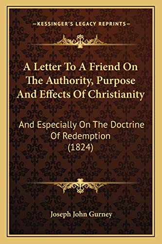 A Letter To A Friend On The Authority, Purpose And Effects Of Christianity: And Especially On The Doctrine Of Redemption (1824)