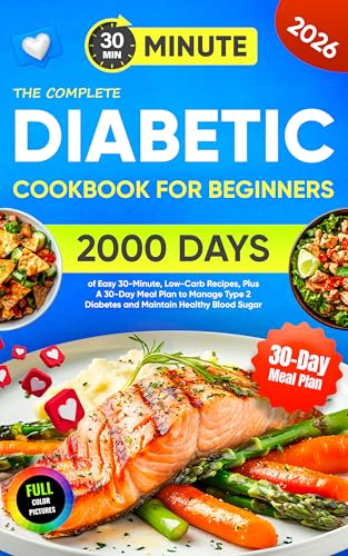 The Complete Diabetic Cookbook for Beginners: 2000 Days of Easy 30-Minute, Low-Carb Recipes, Plus A 30-Day Meal Plan to Manage Type 2 Diabetes and Maintain Healthy Blood Sugar