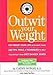 Outwit Your Weight: Fat-Proof Your Life With More Than 200 Tips, Tools, & Techniques to Help You Defeat Your Diet Danger Zones