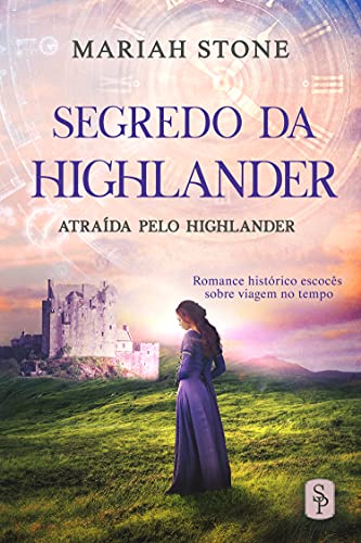 Segredo da Highlander: Romance histórico escocês sobre viagem no tempo (Atraída pelo Highlander Livro 2)