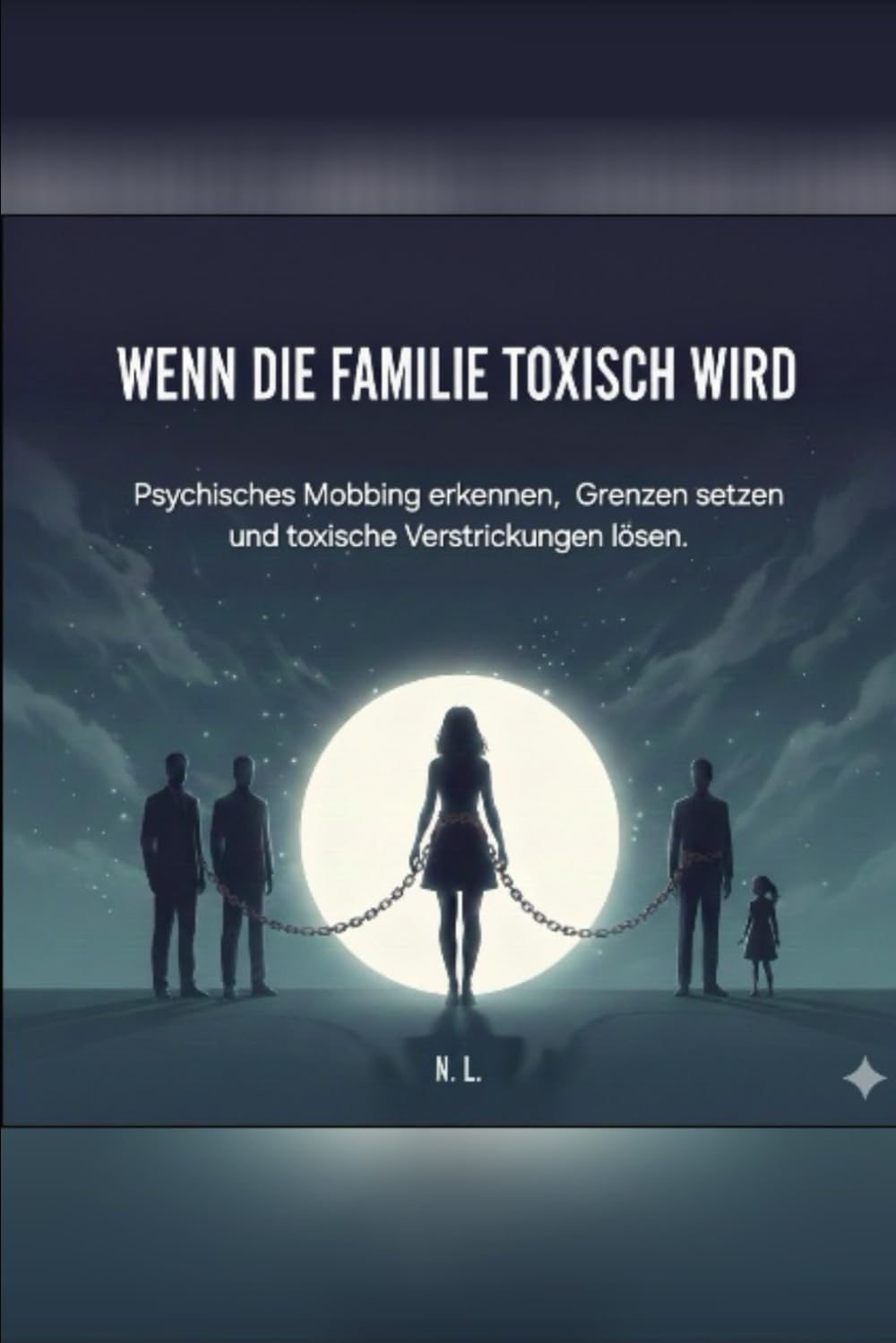 Wenn die Familie toxisch wird.: Psychisches Mobbing erkennen, Grenzen setzen und toxische Verstrickungen lösen.