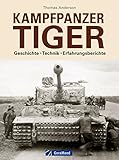  Panzer Tiger: Geschichte – Technik – Erfahrungsberichte zum Kampfpanzer Tiger im zweiten Weltkrieg. Unveröffentlichte Fotos und Quellen aus dem Bundesarchiv und Nationalarchiv der USA