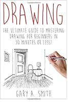 Drawing: The Ultimate Guide to Mastering Drawing for Beginners in 30 Minutes or Less 1511413662 Book Cover