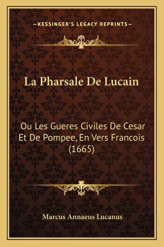 La Pharsale De Lucain: Ou Les Gueres Civiles De Cesar Et De Pompee, En Vers Francois (1665) (French Edition)