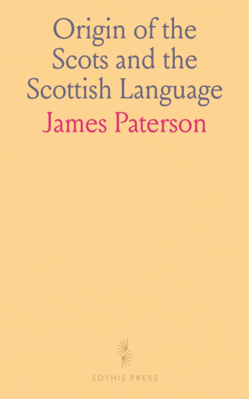 Origin of the Scots and the Scottish Language: Inquiry Preliminary to the Proper Understanding of Scottish History and Literature