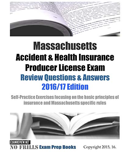 Massachusetts Accident & Health Insurance Producer License Exam Review Questions & Answers 2016/17 Edition: Self-Practice Exercises focusing on the ... of insurance and Massachusetts specific rules