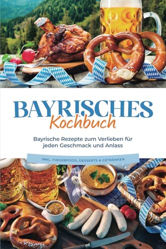 Bayrisches kochbuch: bayrische rezepte zum verlieben für jeden geschmack und anlass