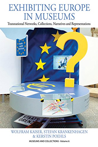Exhibiting Europe in Museums: Transnational Networks, Collections, Narratives, and Representations (Museums and Collections Book 6)
