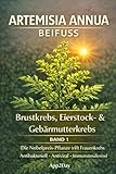 Artemisia annua: Der Nobelpreis-Wirkstoff in der Krebsforschung – Band 1: Brustkrebs, Eierstock- & Gebärmutterkrebs: Die wissenschaftlichen Fakten, ... durch das „Trojanische Pferd“ der Natur.