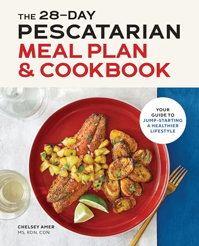 The 28-Day Pescatarian Meal Plan & Cookbook: Your Guide to Jump-Starting a Healthier Lifestyle