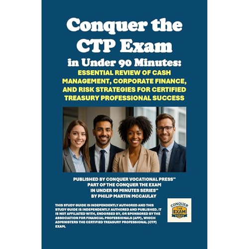Conquer the CTP Exam in Under 90 Minutes: Essential Review of Cash Management, Corporate Finance, and Risk Strategies for Cer