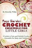 Rose Garden Crochet Ensemble for Little Girls: Crochet a Cute and Stylish Crochet Ensemble for Baby and Toddlers