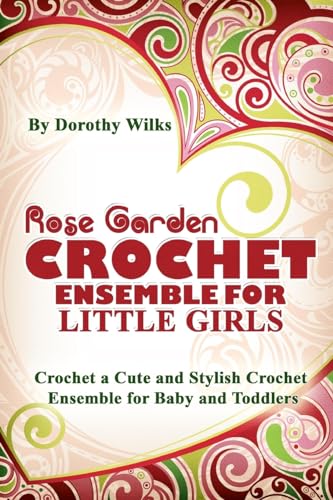 Rose Garden Crochet Ensemble for Little Girls: Crochet a Cute and Stylish Crochet Ensemble for Baby and Toddlers