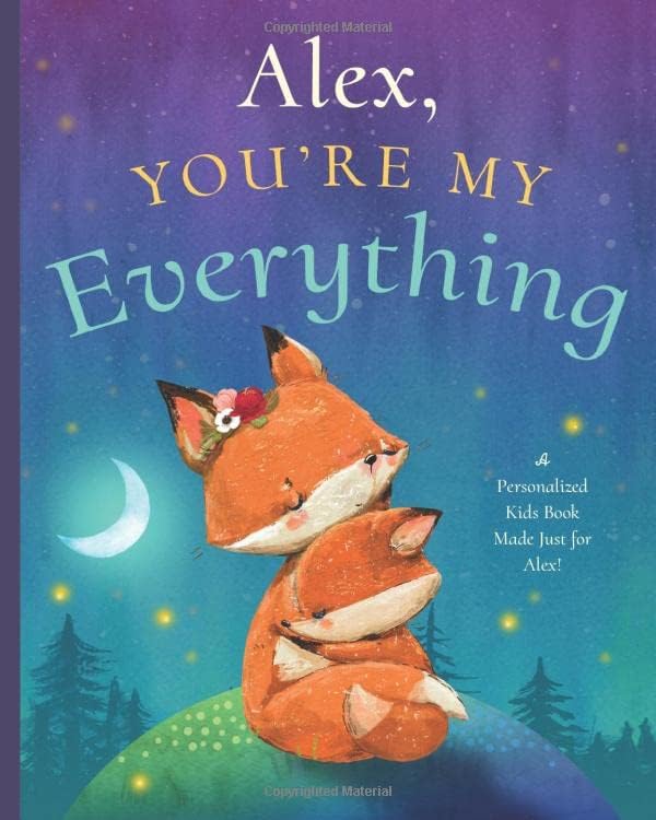 Alex, You’re My Everything: A Personalized Kids Book Just for Alex! (Personalized Children’s Book Gift for Baby Showers and Birthdays)