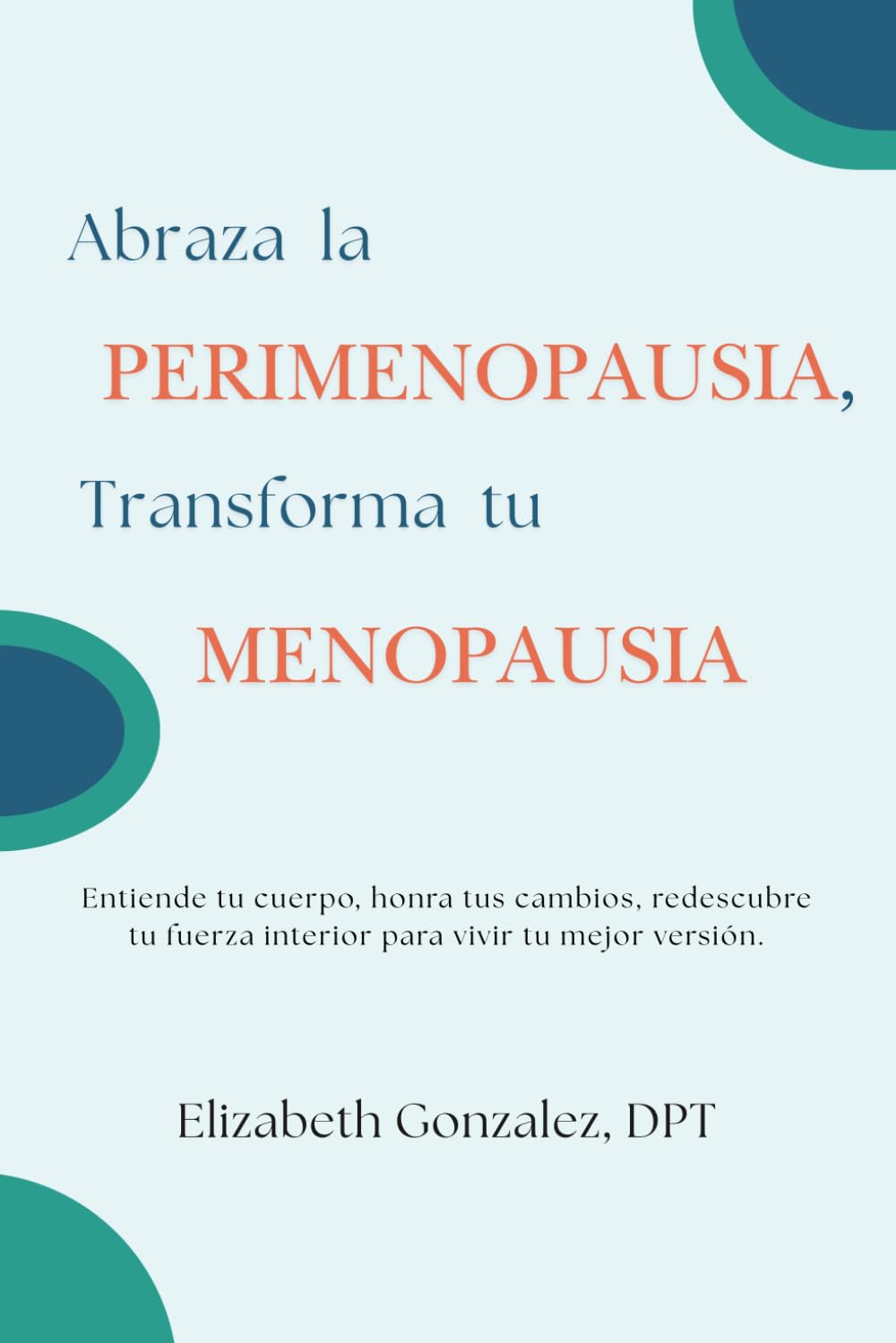 Abraza la Perimenopausia, Transforma tu Menopausia: Entiende tu cuerpo, honra tus cambios, redescubre tu fuerza interior para vivir tu mejor versión