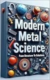 Modern Metal Science From Structure To Solutions: Advanced Metal Engineering, Analysis & Applications, Theory...