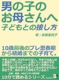 男の子のお母さんへ。子どもとの接し方。１０歳前後のプレ思春期から結婚までの子育て。10分で読めるシリーズ