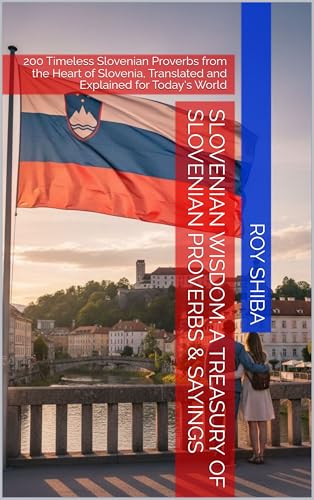 Slovenian Wisdom: A Treasury of Slovenian Proverbs & Sayings: 200 Timeless Slovenian Proverbs from the Heart of Slovenia, Translated and Explained for Today's World (English Edition)