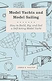  Model Yachts and Model Sailing - How to Build, Rig, and Sail a Self-Acting Model Yacht