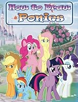How to Draw Ponies: How to Draw My Little Pony Characters Step by Step 1543127304 Book Cover