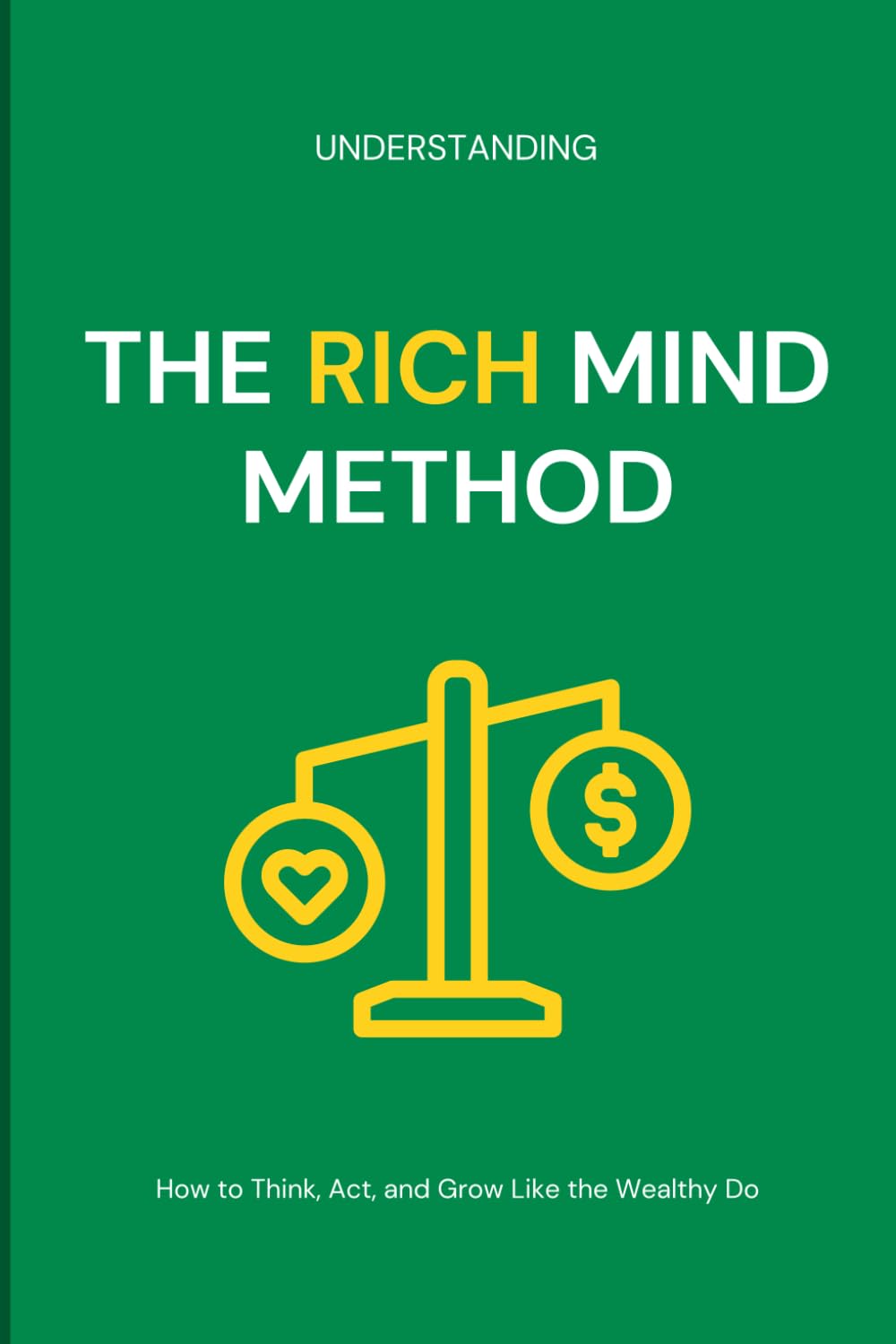 The Rich Mind Method: How to Think, Act, and Grow Like the Wealthy Do