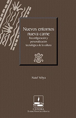 Nuevos entornos, nueva carne. Reconfiguración y personalización tecnológica de la cultura (Cátedra Eusebio Francisco Kino, SJ) (Spanish Edition)