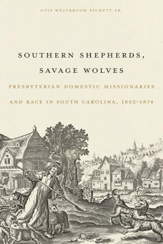 Southern Shepherds, Savage Wolves: Presbyterian Domestic Missionaries and Race in South Carolina, 1802–1874