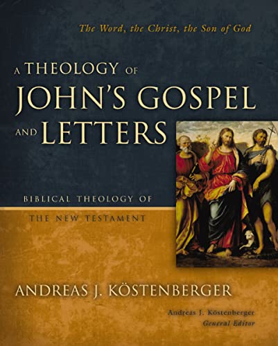 A Theology of John's Gospel and Letters: The Word, the Christ, the Son of God (Biblical Theology of the New Testament Series)