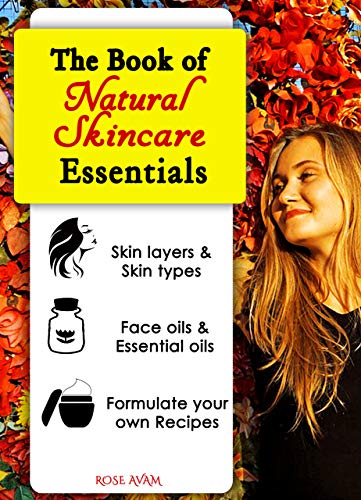 The Book of Natural Skin Care Essentials: BECOME A DIY EXPERT ON GLOWING & REJUVENATED HEALTHY SKIN by Understanding Skin Layers & Types, Face oils, Essential ... oils, Skin Routines, & Recipe Formulation
