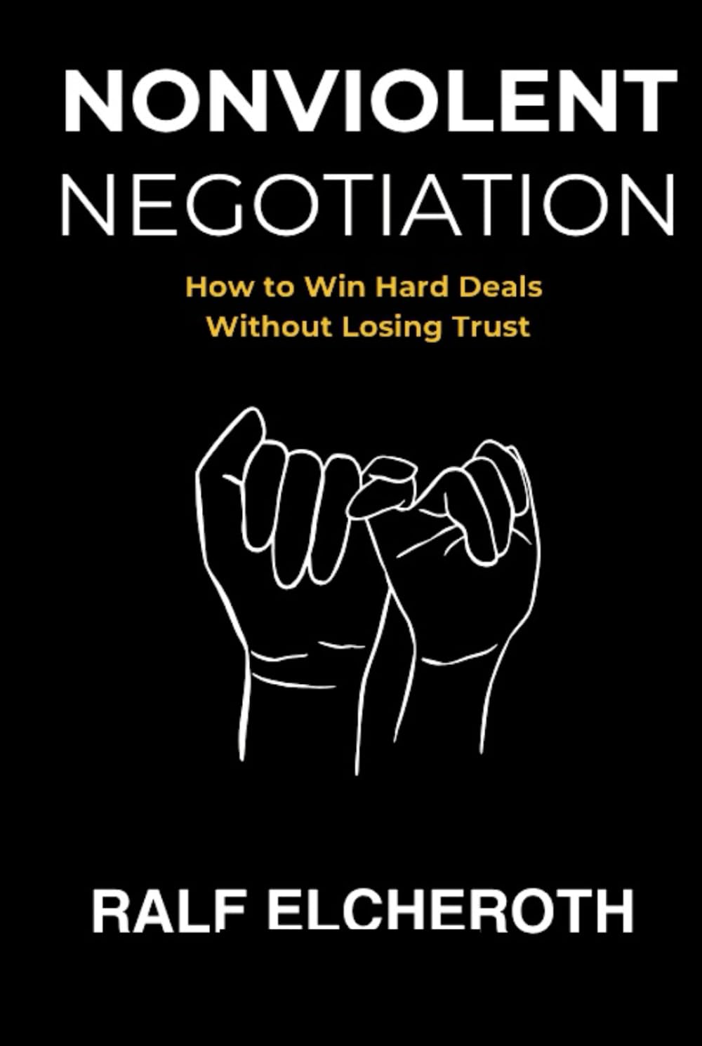 NONVIOLENT NEGOTIATIONS: How to Win Hard Deals Without Losing Trust