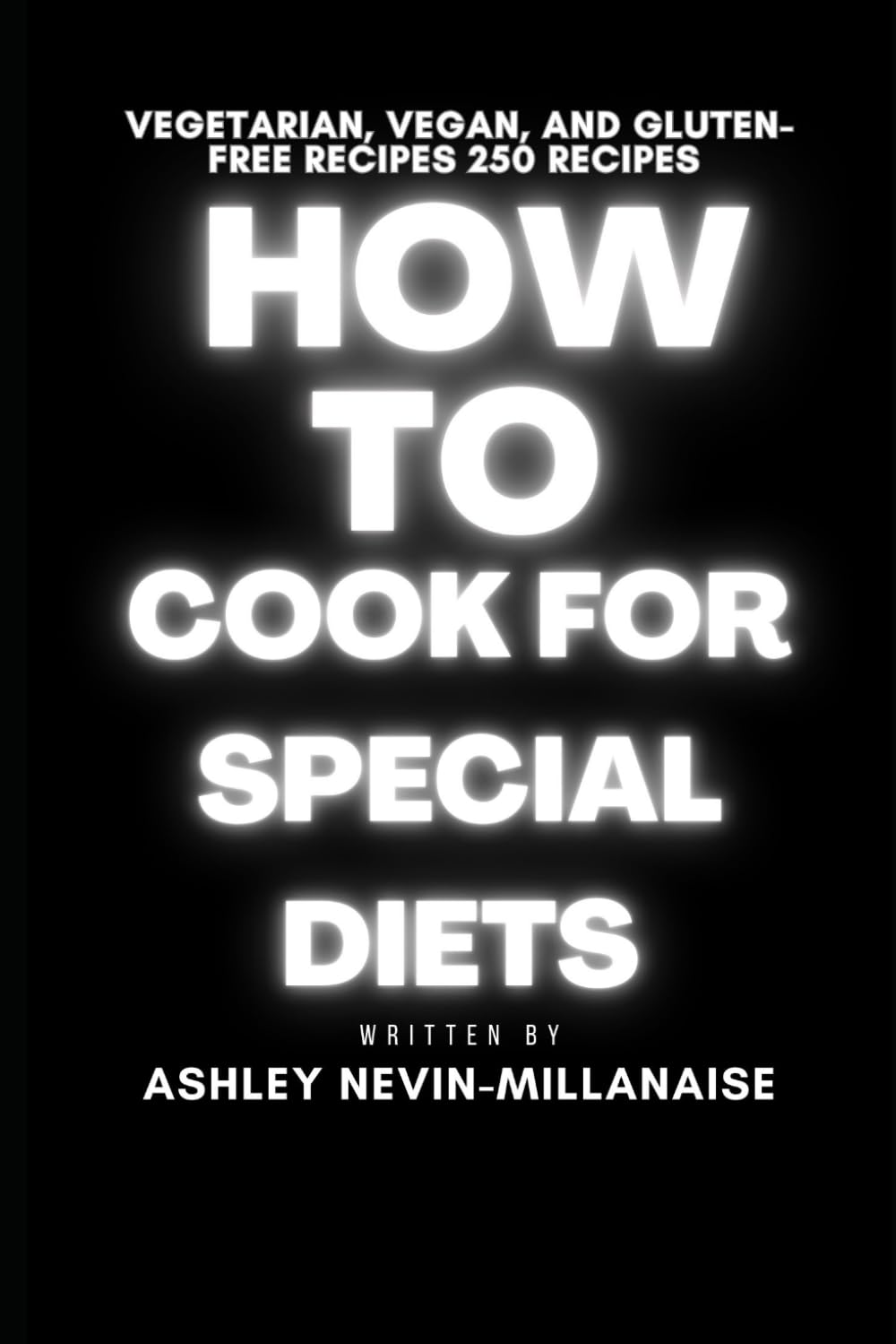 How to Cook for Special Diets: Vegetarian, Vegan, and Gluten-Free: 250 Recipes