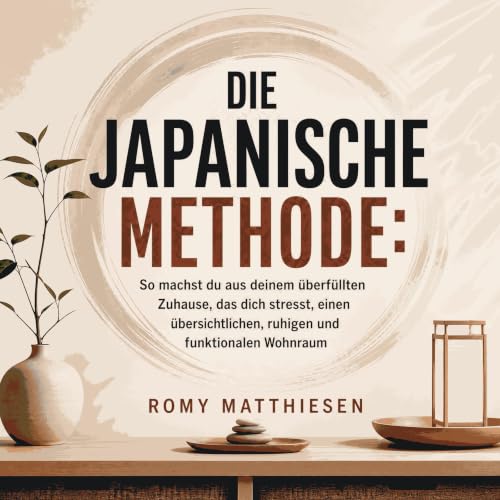 Die japanische Methode: So machst du aus deinem &uuml;berf&uuml;llten Zuhause, das dich stresst, einen &uuml;bersichtlichen, 