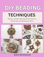 DIY BEADING TECHNIQUES: Master Jewelry Making with Patterns, Stitching, and Wirework Skills B0G3BCJ474 Book Cover