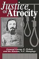 Justice or Atrocity: Gen. George Pickett and the Kinston, NC Hangings 1577470273 Book Cover