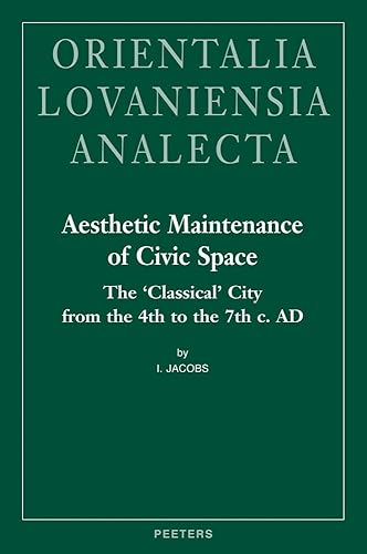 Aesthetic Maintenance of Civic Space: The 'Classical' City from the 4th to the 7th c. AD (Orientalia Lovaniensia Analecta)