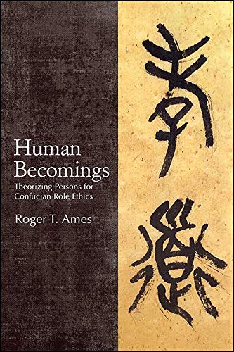 Human Becomings: Theorizing Persons for Confucian Role Ethics (SUNY series in Chinese Philosophy and Culture)