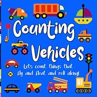 Counting Vehicles, Let's count things that fly and float and roll along!: Fun counting book for toddlers and preschoolers, differentiate types of ... Cars, trucks, trains, planes, boats, etc. 1675160783 Book Cover