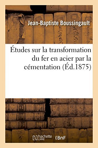 Études sur la transformation du fer en acier par la cémentation: Précédées de la Description Des Procédés Adoptés Pour Doser Le Fer, Le Manganèse (Sciences Sociales)