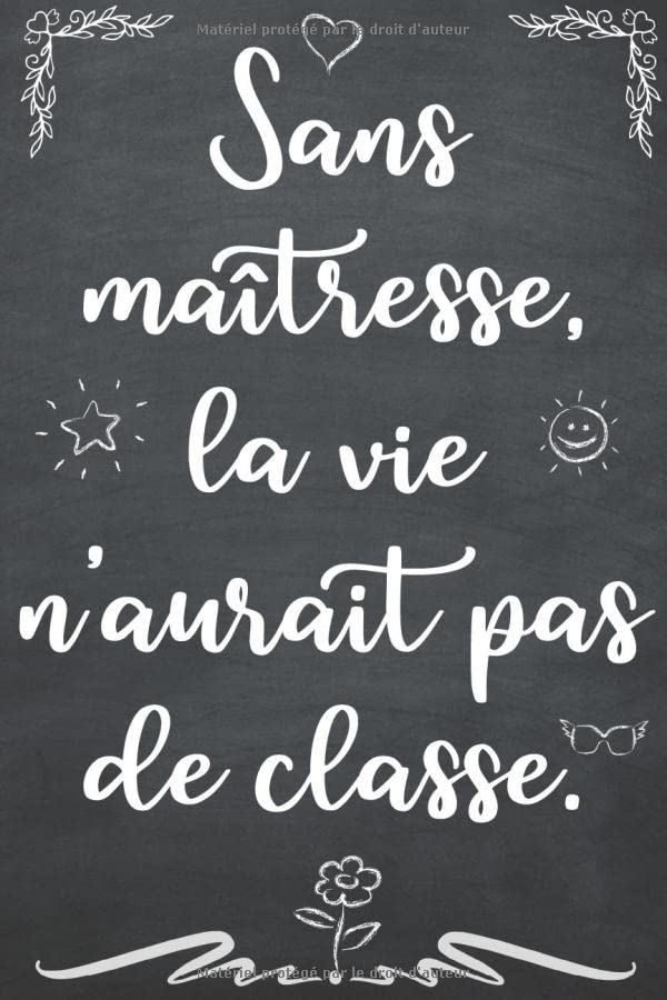 Sans maîtresse, la vie n’aurait pas de classe.: Un carnet de note à offrir comme idée de cadeau original à ma maîtresse d'école maternelle pour les ... d'année. Idéal aussi pour les anniversaires.