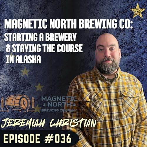 #036 Magnetic North Brewing Co: Starting a Brewery & Staying the Course in Alaska - Jeremiah Christian