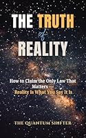 The Truth of Reality: How to Claim the Only Law That Matters — Reality Is What You Say It Is (The Quantum Shifter Series) 1972432087 Book Cover
