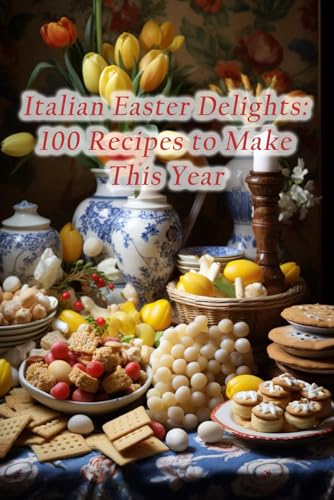 Italian Easter Delights: 100 Recipes to Make This Year